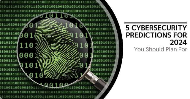 5 Cybersecurity Predictions for 2024