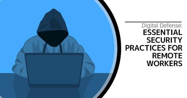 Digital Defense: Essential Security Practices For Remote Workers