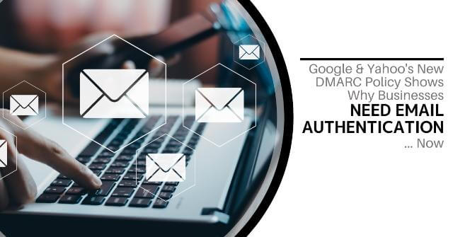 Google & Yahoo's New DMARC Policy Shows Why Businesses Need Email Authentication