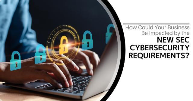 How Could Your Business Be Impacted By The New SEC Cybersecurity Requirements?