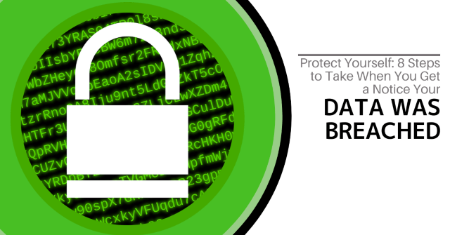 Protect Yourself: 8 Steps to Take When You Get a Notice Your Data Was Breached