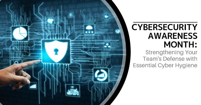 Cybersecurity Awareness Month: Strengthening Your Team's Defense with Essential Cyber Hygiene